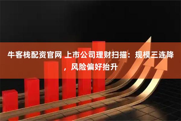 牛客栈配资官网 上市公司理财扫描：规模三连降，风险偏好抬升