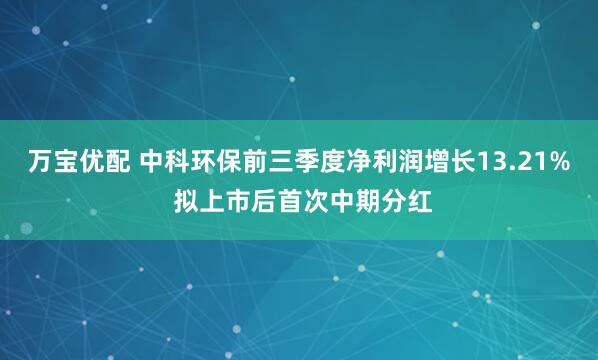 万宝优配 中科环保前三季度净利润增长13.21% 拟上市后首次中期分红