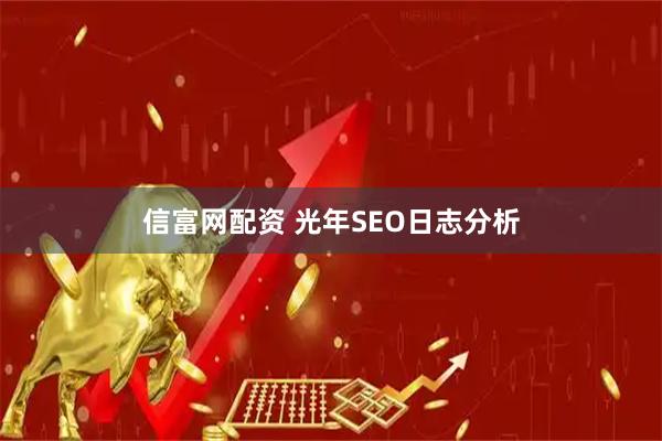 信富网配资 光年SEO日志分析