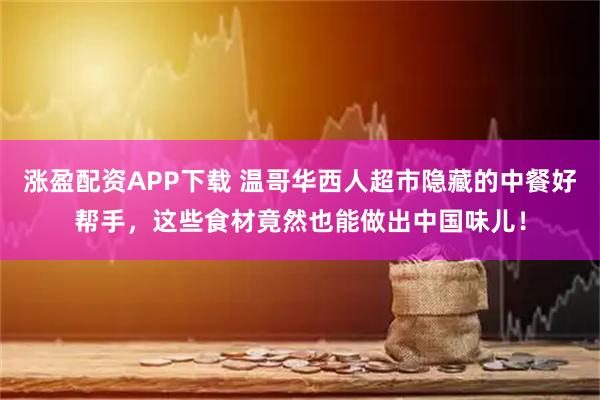涨盈配资APP下载 温哥华西人超市隐藏的中餐好帮手，这些食材竟然也能做出中国味儿！
