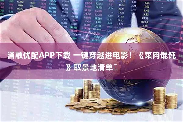 涌融优配APP下载 一键穿越进电影！《菜肉馄饨》取景地清单︎