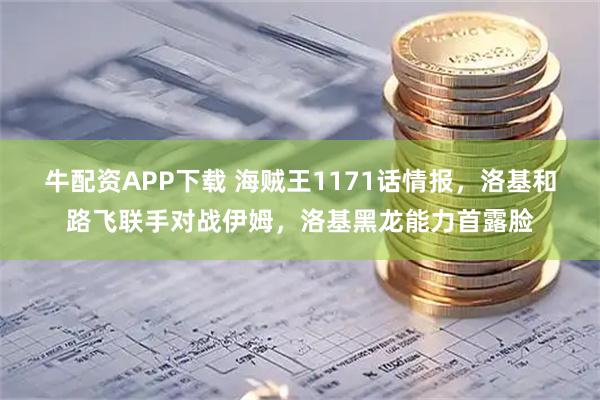 牛配资APP下载 海贼王1171话情报，洛基和路飞联手对战伊姆，洛基黑龙能力首露脸
