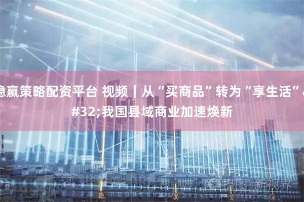 稳赢策略配资平台 视频｜从“买商品”转为“享生活” 我国县域商业加速焕新