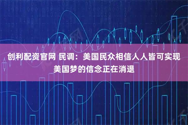 创利配资官网 民调：美国民众相信人人皆可实现美国梦的信念正在消退